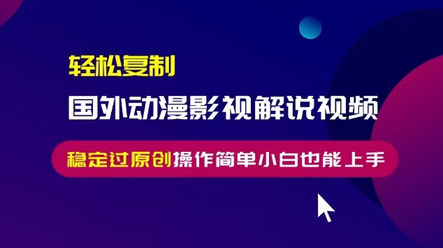 轻松复制国外动漫影视解说视频，无脑搬运稳定过原创，操作简单小白也能上手【揭秘】-如意资源库