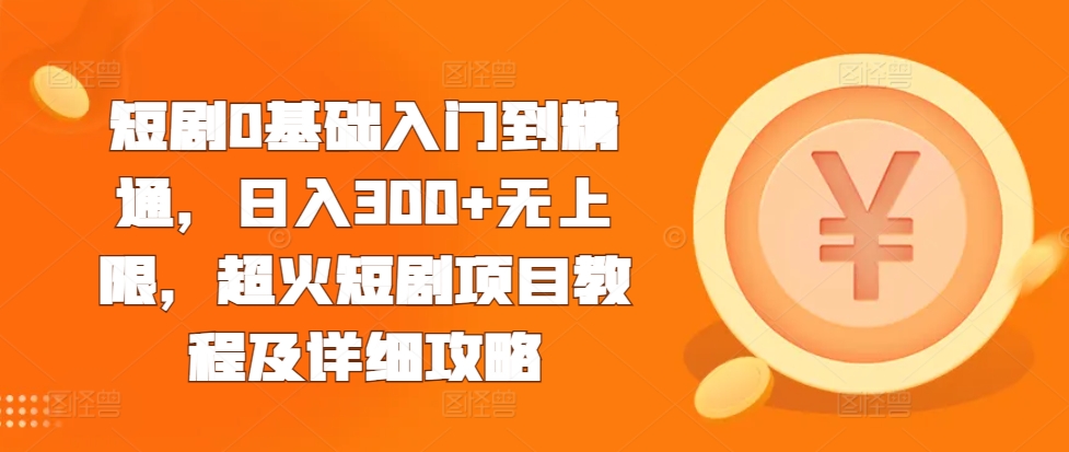 短剧0基础入门到精通，日入300+无上限，超火短剧项目教程及详细攻略-如意资源库