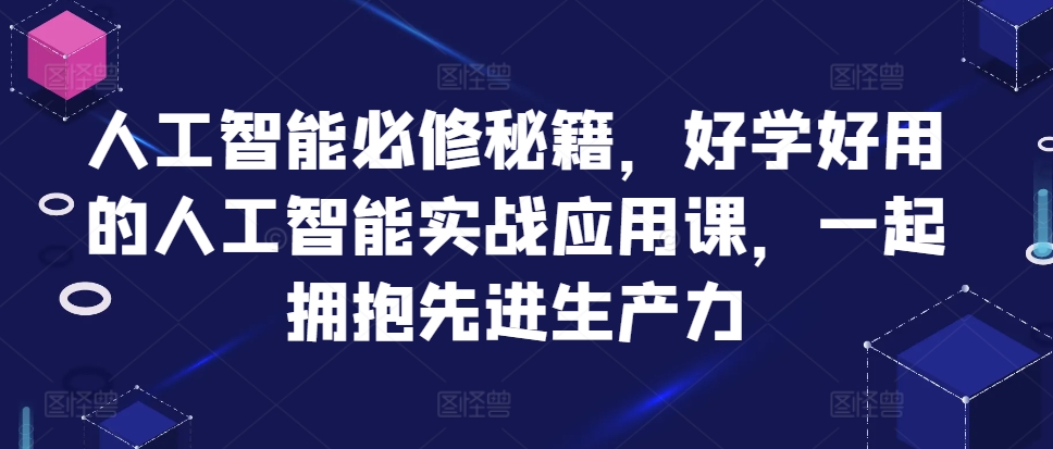 人工智能必修秘籍，好学好用的人工智能实战应用课，一起拥抱先进生产力-如意资源库
