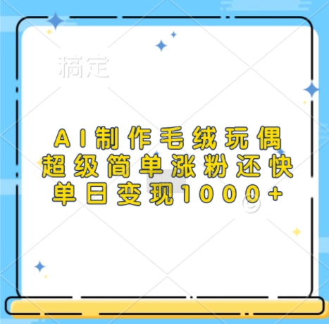 AI制作毛绒玩偶，超级简单涨粉还快，单日变现1k-如意资源库