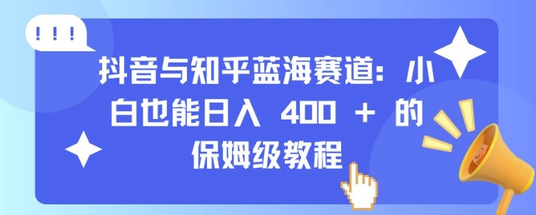 抖音与知乎蓝海赛道：小白也能日入 4张 的保姆级教程-如意资源库