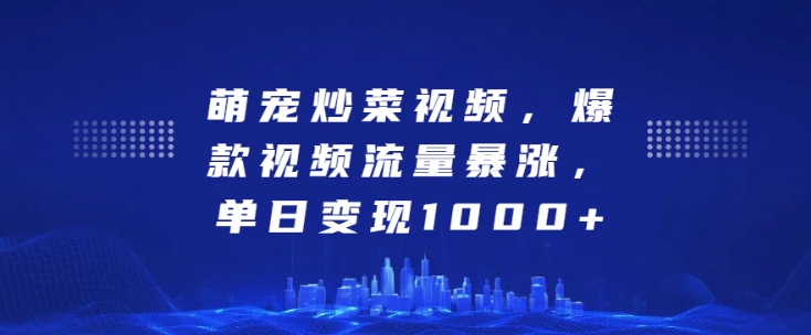 萌宠炒菜视频，爆款视频流量暴涨，单日变现1k-如意资源库