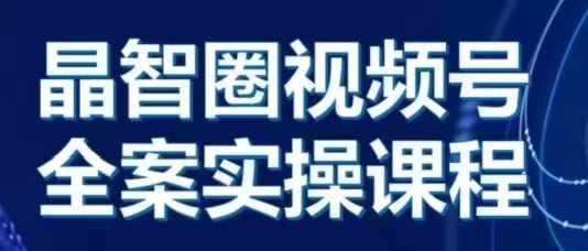 晶姐说直播·视频号全案实操课，从0-1全流程-如意资源库