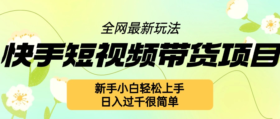 快手短视频带货项目最新玩法，新手小白轻松上手，日入几张很简单【揭秘】-如意资源库