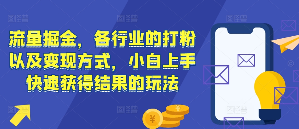 流量掘金，各行业的打粉以及变现方式，小白上手快速获得结果的玩法-如意资源库