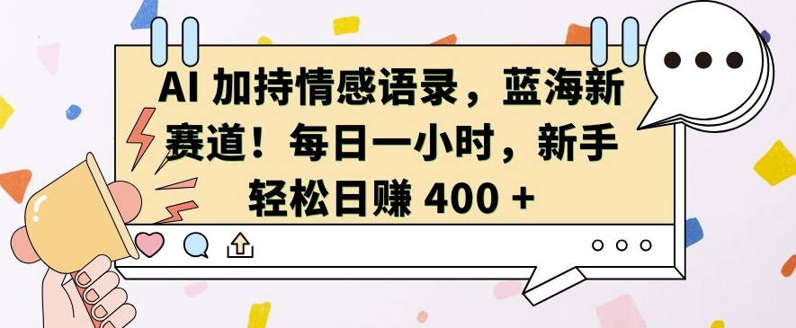 AI 加持情感语录，蓝海新赛道，每日一小时，新手轻松日入 400【揭秘】-如意资源库