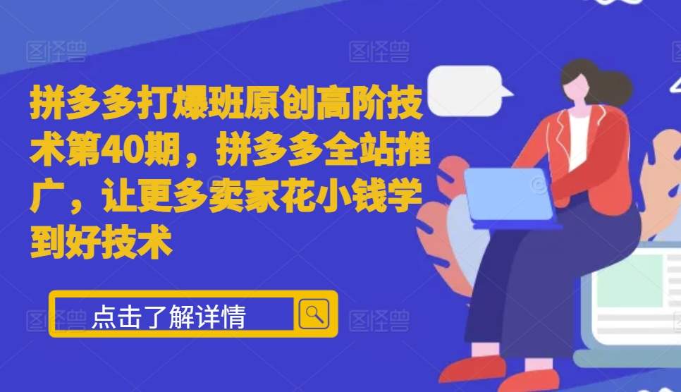 拼多多打爆班原创高阶技术第40期，拼多多全站推广，让更多卖家花小钱学到好技术-如意资源库