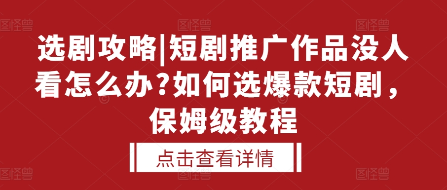 选剧攻略|短剧推广作品没人看怎么办?如何选爆款短剧，保姆级教程-如意资源库