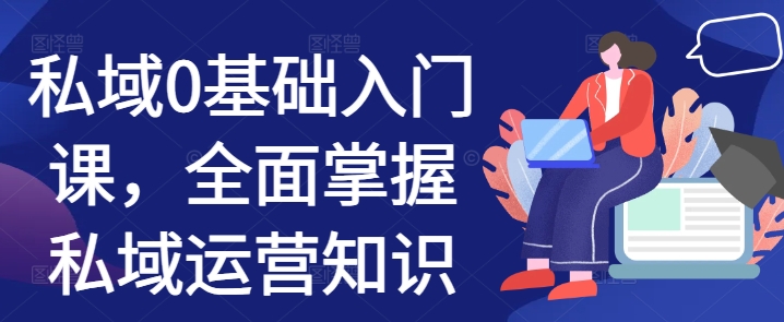 私域0基础入门课，全面掌握私域运营知识-如意资源库