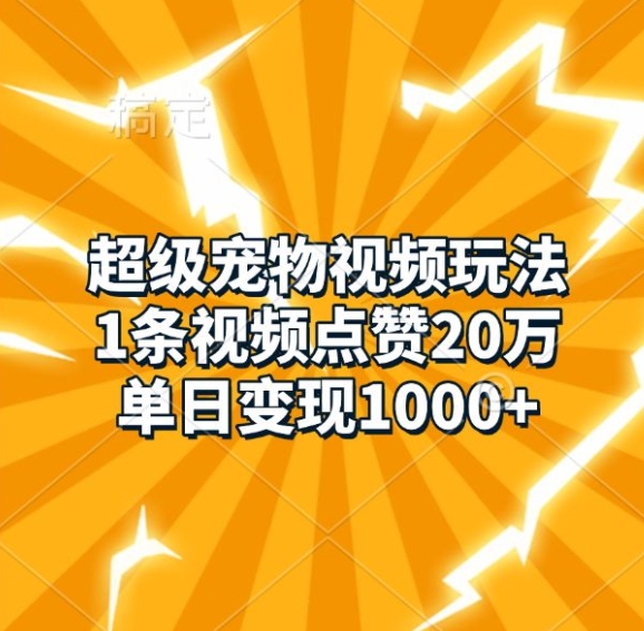 超级宠物视频玩法，1条视频点赞20万，单日变现1k-如意资源库