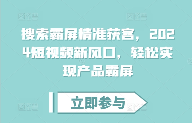 搜索霸屏精准获客，2024短视频新风口，轻松实现产品霸屏-如意资源库