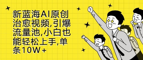 新蓝海AI原创治愈视频，引爆流量池，小白也能轻松上手，篇篇10W+【揭秘】-如意资源库