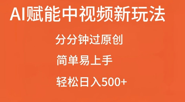AI赋能中视频最新玩法，分分钟过原创，简单易上手，轻松日入500+【揭秘】-如意资源库