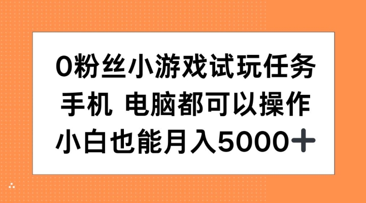 0粉丝小游戏试玩任务，手机电脑都可以操作，小白也能月入5000+【揭秘】-如意资源库