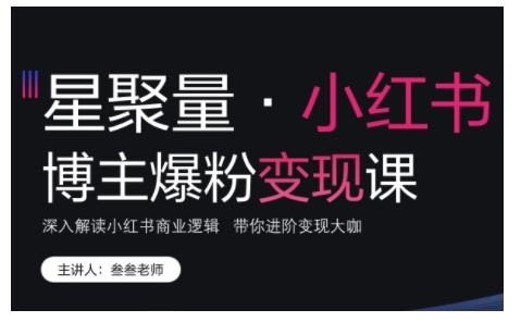 小红书博主爆粉变现课，深入解读小红书商业逻辑，带你进阶变现大咖-如意资源库