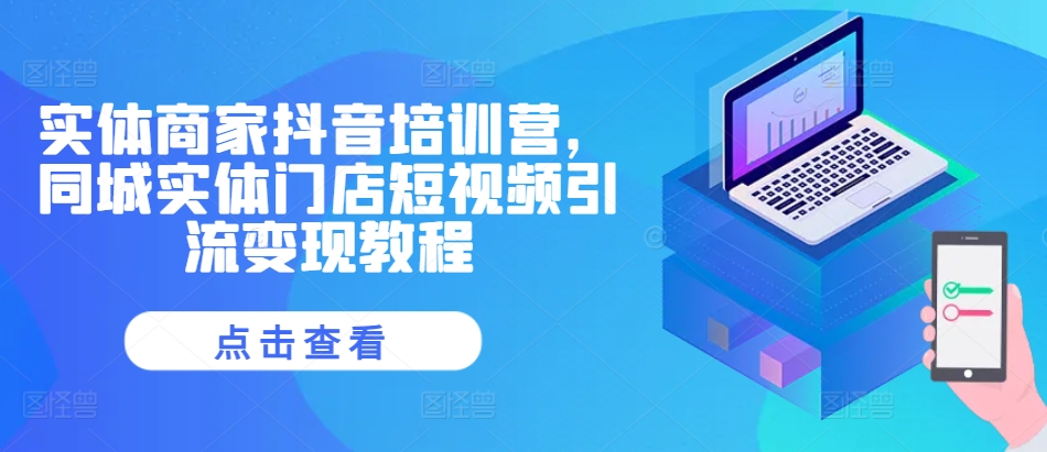 实体商家抖音培训营，同城实体门店短视频引流变现教程-如意资源库