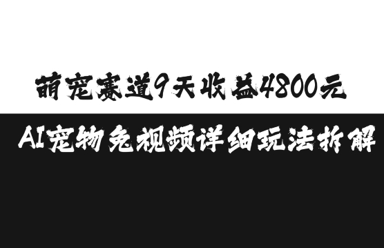 萌宠赛道9天收益4800元，AI宠物免视频详细玩法拆解-如意资源库