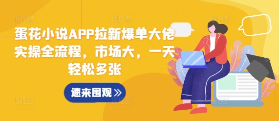 蛋花小说APP拉新爆单大佬实操全流程，市场大，一天轻松多张-如意资源库