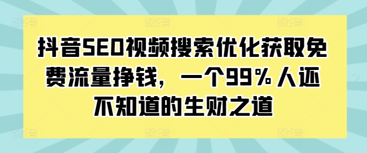 抖音SEO视频搜索优化获取免费流量挣钱，一个99%人还不知道的生财之道-如意资源库
