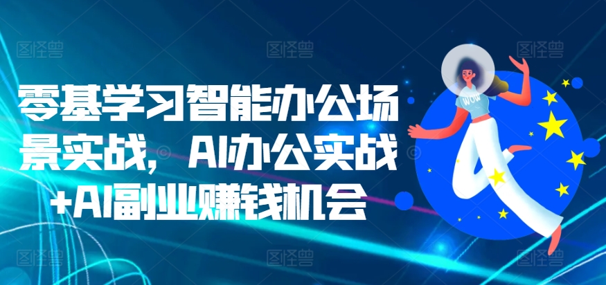 零基学习智能办公场景实战，AI办公实战+AI副业赚钱机会-如意资源库