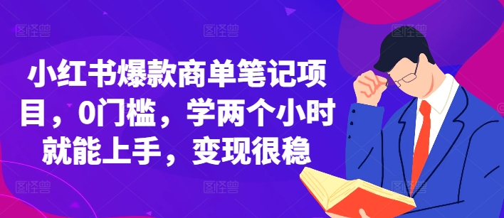 小红书爆款商单笔记项目，0门槛，学两个小时就能上手，变现很稳-如意资源库