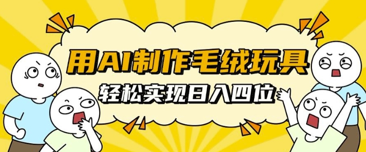 用AI制作毛绒玩具，轻松实现日入四位数【揭秘】-如意资源库