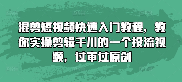 混剪短视频快速入门教程，教你实操剪辑千川的一个投流视频，过审过原创-如意资源库