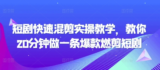 短剧快速混剪实操教学，教你20分钟做一条爆款燃剪短剧-如意资源库