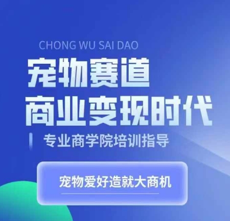 宠物赛道商业变现时代，学习宠物短视频带货变现，将宠物热爱变成事业-如意资源库