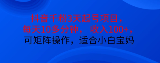 抖音干粉3天起号项目，每天10多分钟，收入100+，可矩阵操作，适合小白宝妈-如意资源库