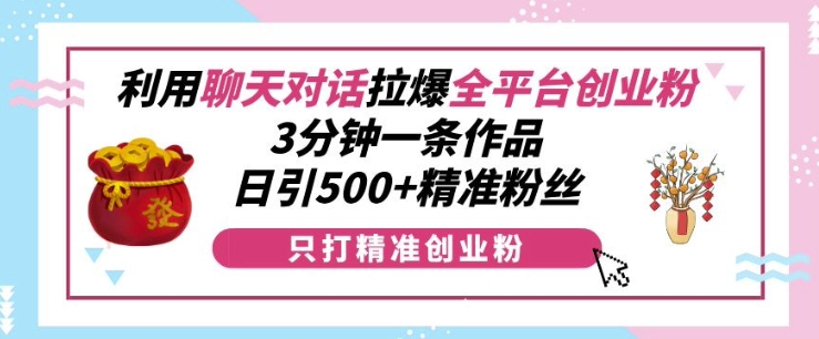 利用聊天对话拉爆全平台创业粉,3分钟一条作品,日引500+精准粉丝-如意资源库