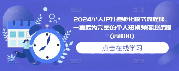 2024个人IP打造孵化模式流程课，一套最为完整的个人短视频落地课程(高阶班)-如意资源库
