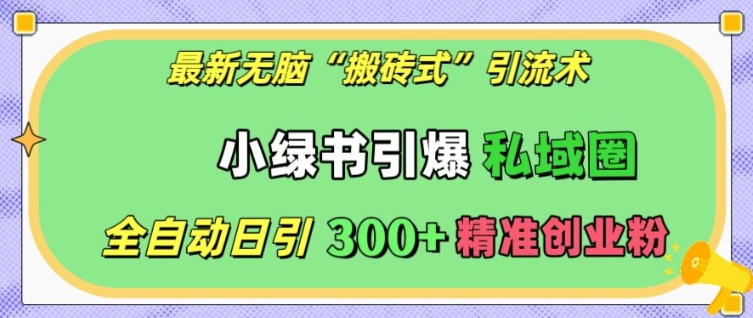 最新无脑“搬砖式”引流术，小绿书引爆私域圈，全自动日引300+精准创业粉【揭秘】-如意资源库