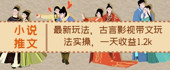 小说推文最新玩法，古言影视带文玩法实操，一天收益1.2k-如意资源库
