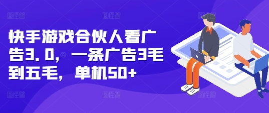 快手游戏合伙人看广告3.0，一条广告3毛到五毛，单机50+【揭秘】-如意资源库