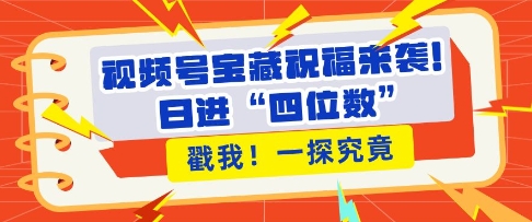 视频号宝藏祝福来袭，粉丝无忧扩张，带货效能翻倍，日进“四位数” 近在咫尺-如意资源库