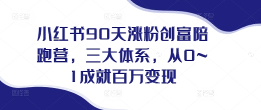 小红书90天涨粉创富陪跑营，​三大体系，从0~1成就百万变现，做小红书的最后一站-如意资源库