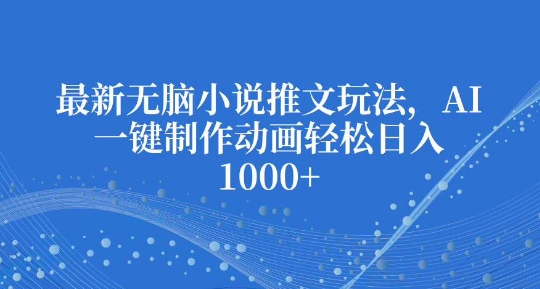 最新无脑小说推文玩法，AI一键制作动画轻松日入多张【揭秘】-如意资源库