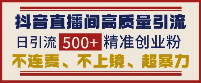 抖音直播间引流创业粉，无需连麦、不用上镜、超暴力，日引流500+高质量精准创业粉-如意资源库