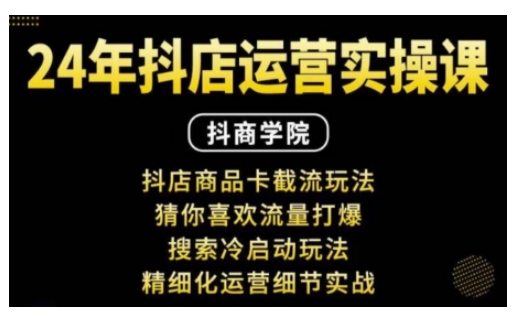 抖音小店运营实操课：抖店商品卡截流玩法，猜你喜欢流量打爆，搜索冷启动玩法，精细化运营细节实战-如意资源库