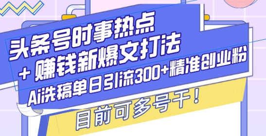 头条号时事热点+赚钱新爆文打法，Ai洗稿单日引流300+精准创业粉，目前可多号干【揭秘】-如意资源库