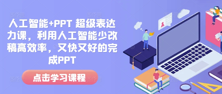 人工智能+PPT 超级表达力课，利用人工智能少改稿高效率，又快又好的完成PPT-如意资源库