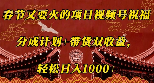 春节又要火的项目视频号祝福，分成计划+带货双收益，轻松日入几张【揭秘】-如意资源库
