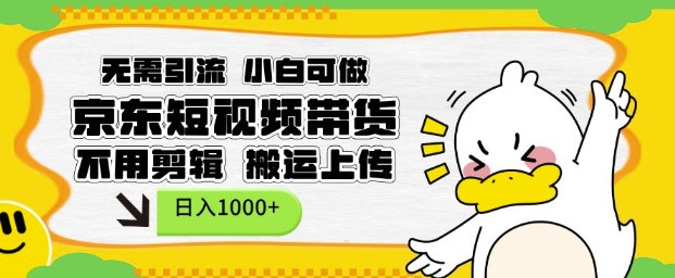 无需引流，小白可做，京东短现频带货，不用剪辑，搬运上传，日入1k【揭秘】-如意资源库