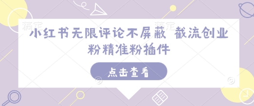 小红书无限评论不屏蔽 截流创业粉精准粉插件-如意资源库