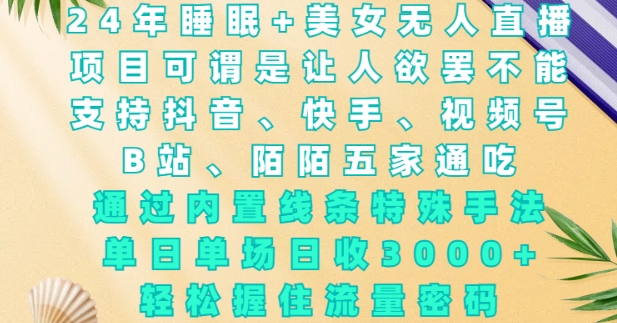 2024年睡眠+美女无人直播，通过内置线条特殊手法，单场日收3k+，轻松握住流量密码【揭秘】-如意资源库