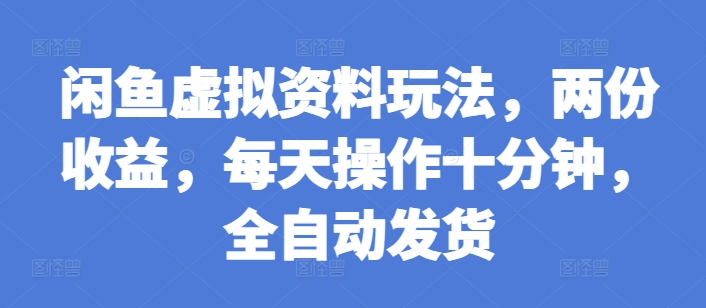 闲鱼虚拟资料玩法，两份收益，每天操作十分钟，全自动发货【揭秘】-如意资源库