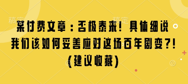 某付费文章：否极泰来! 具体细说 我们该如何妥善应对这场百年剧变!(建议收藏)-如意资源库
