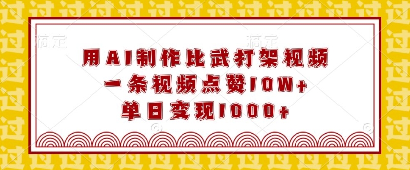 用AI制作比武打架视频，一条视频点赞10W+，单日变现1k【揭秘】-如意资源库