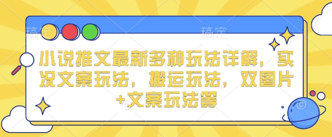 小说推文最新多种玩法详解，实况文案玩法，搬运玩法，双图片+文案玩法等-如意资源库